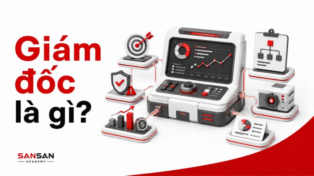 Giám đốc là gì với hệ thống điều hành, mục tiêu, tổ chức nguồn lực và báo cáo kết quả