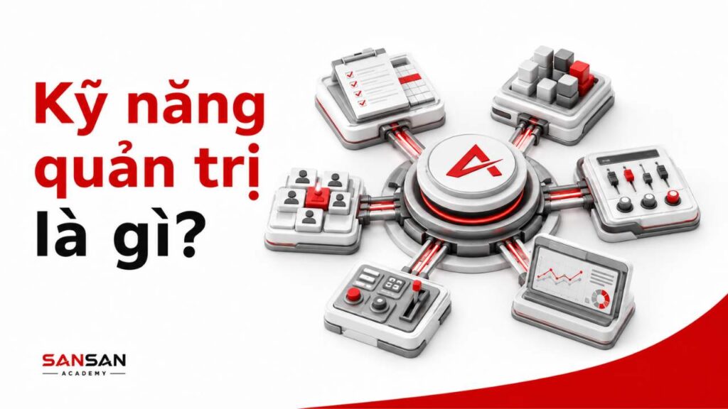 Kỹ năng quản trị là gì và các thành phần cốt lõi trong quản trị