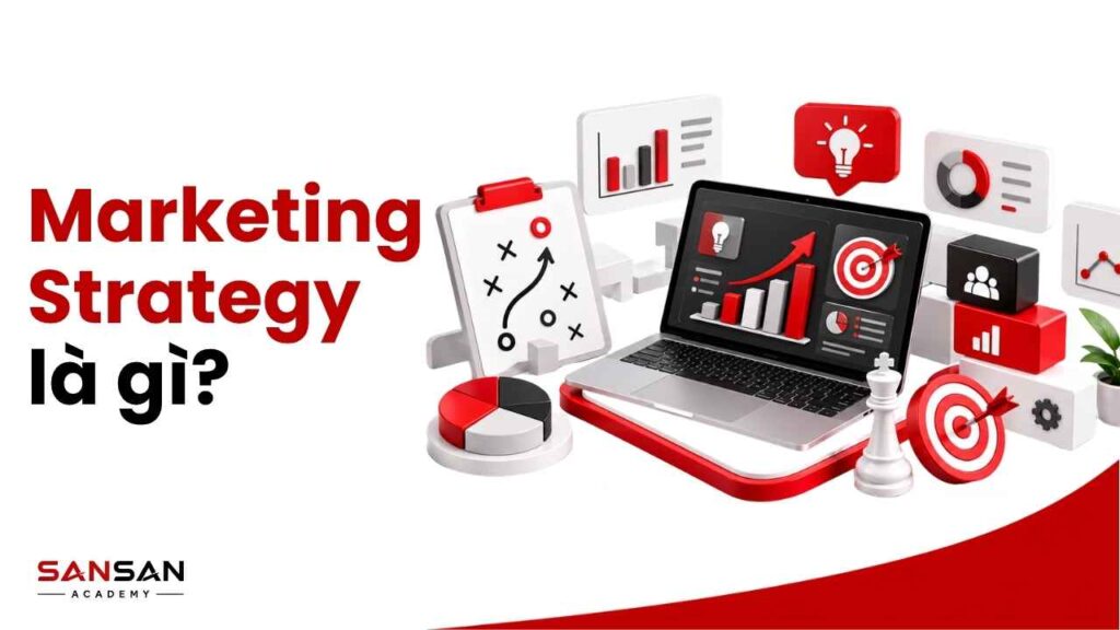 Marketing Strategy là gì và cách xây dựng chiến lược Marketing hiệu quả cho doanh nghiệp