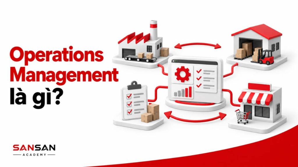 Operations Management là gì và vai trò của quản trị vận hành trong doanh nghiệp