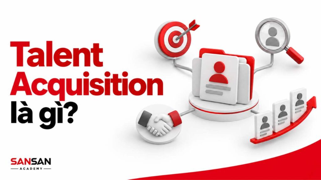 Talent Acquisition kết nối nhu cầu doanh nghiệp với nguồn ứng viên